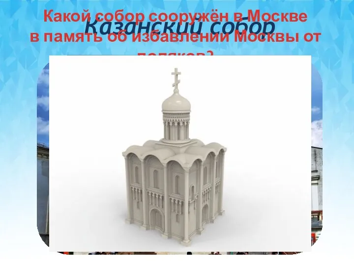 Казанский собор Какой собор сооружён в Москве в память об избавлении Москвы от поляков?