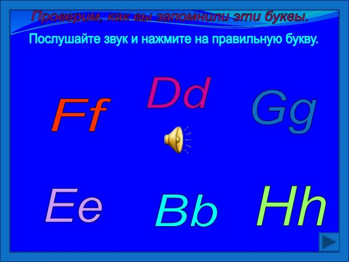 Проверим, как вы запомнили эти буквы. Послушайте звук и нажмите на правильную