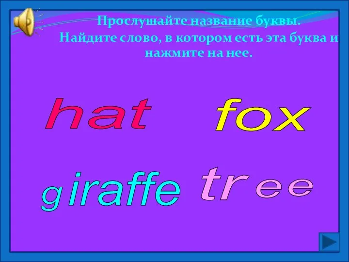 Прослушайте название буквы. Найдите слово, в котором есть эта буква и нажмите