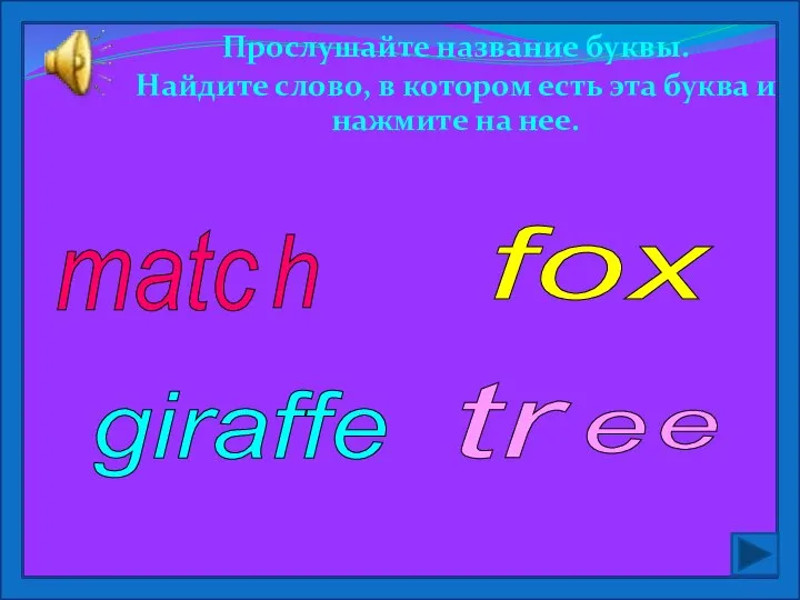 Прослушайте название буквы. Найдите слово, в котором есть эта буква и нажмите