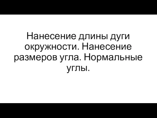 Нанесение длины дуги окружности. Нанесение размеров угла. Нормальные углы