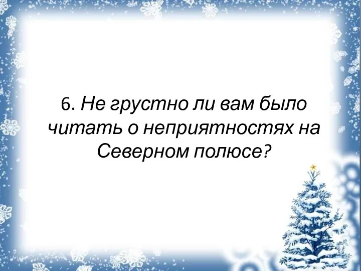 6. Не грустно ли вам было читать о неприятностях на Северном полюсе?