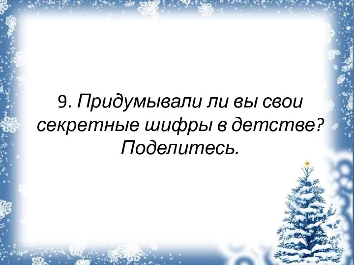 9. Придумывали ли вы свои секретные шифры в детстве? Поделитесь.