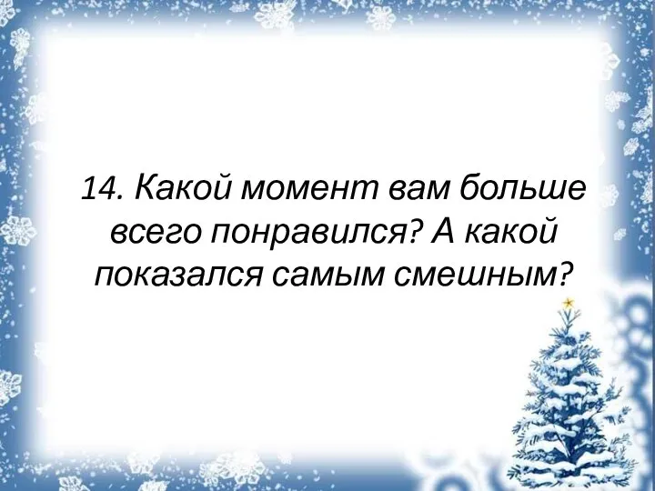 14. Какой момент вам больше всего понравился? А какой показался самым смешным?