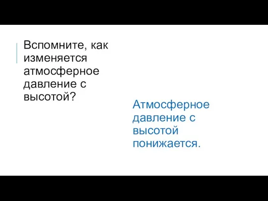 Атмосферное давление с высотой понижается. Вспомните, как изменяется атмосферное давление с высотой?