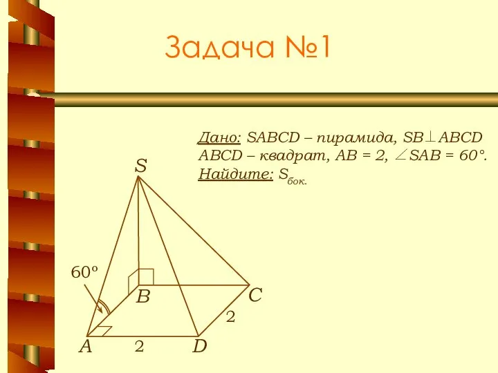 Задача №1 Дано: SABCD – пирамида, SB⊥ABCD ABCD – квадрат, АВ =