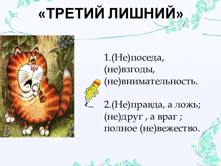 «ТРЕТИЙ ЛИШНИЙ» 1.(Не)поседа, (не)взгоды, (не)внимательность. 2.(Не)правда, а ложь; (не)друг , а враг ; полное (не)вежество.