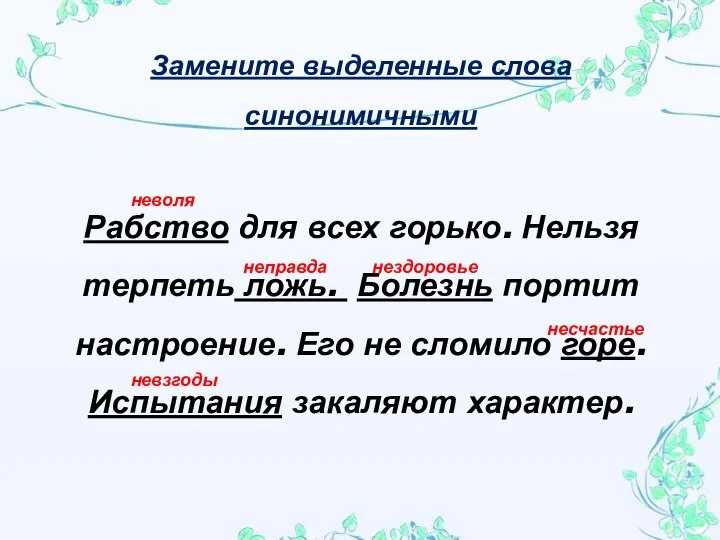 Замените выделенные слова синонимичными Рабство для всех горько. Нельзя терпеть ложь. Болезнь