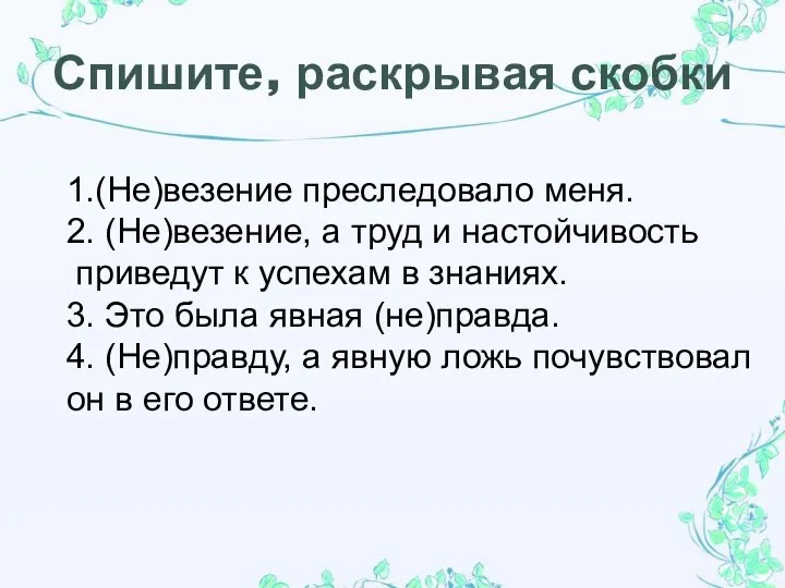 Спишите, раскрывая скобки 1.(Не)везение преследовало меня. 2. (Не)везение, а труд и настойчивость