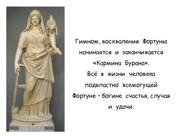 Гимном, восхваления Фортуны начинается и заканчивается «Кармина Бурана». Всё в жизни человека