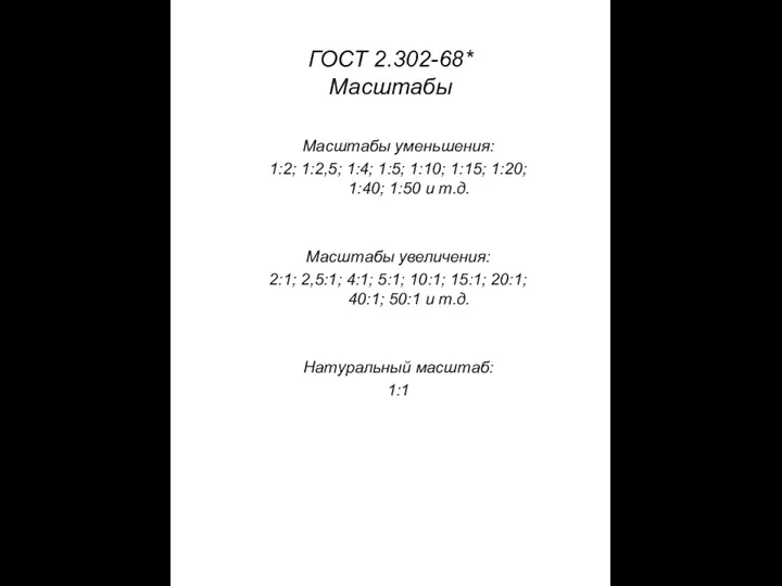 ГОСТ 2.302-68* Масштабы Масштабы уменьшения: 1:2; 1:2,5; 1:4; 1:5; 1:10; 1:15; 1:20;