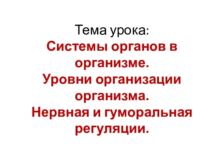 Тема урока: Системы органов в организме. Уровни организации организма. Нервная и гуморальная регуляции.