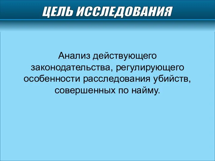 ЦЕЛЬ ИССЛЕДОВАНИЯ Анализ действующего законодательства, регулирующего особенности расследования убийств, совершенных по найму.