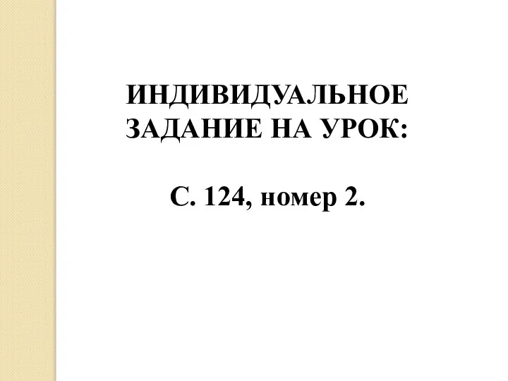 ИНДИВИДУАЛЬНОЕ ЗАДАНИЕ НА УРОК: С. 124, номер 2.