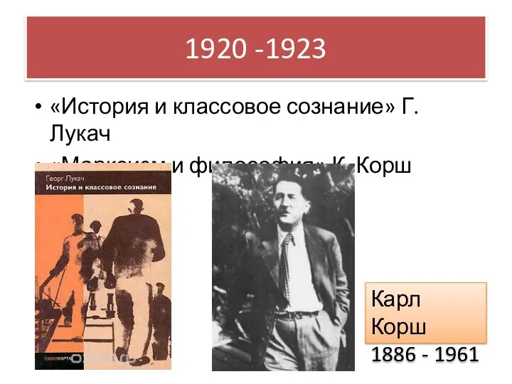 1920 -1923 «История и классовое сознание» Г. Лукач «Марксизм и философия» К.