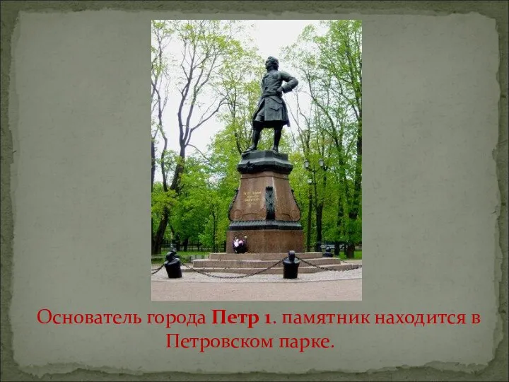Основатель города Петр 1. памятник находится в Петровском парке.