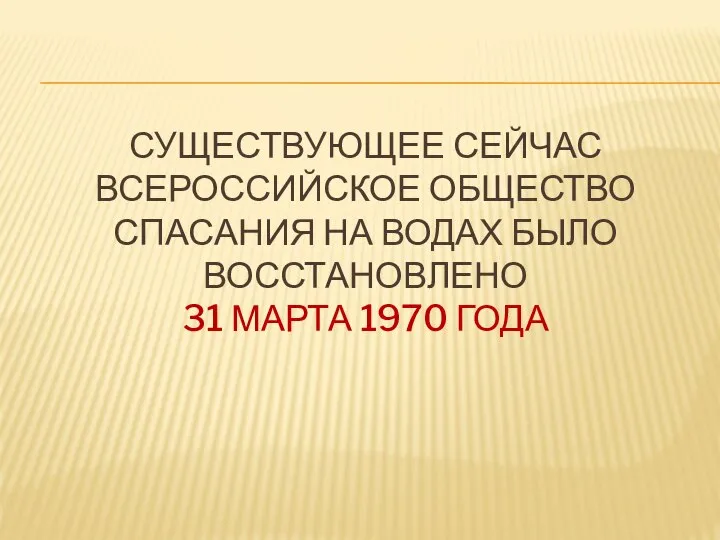 СУЩЕСТВУЮЩЕЕ СЕЙЧАС ВСЕРОССИЙСКОЕ ОБЩЕСТВО СПАСАНИЯ НА ВОДАХ БЫЛО ВОССТАНОВЛЕНО 31 МАРТА 1970 ГОДА