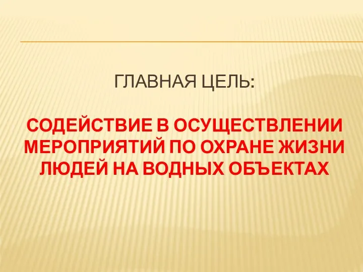 ГЛАВНАЯ ЦЕЛЬ: СОДЕЙСТВИЕ В ОСУЩЕСТВЛЕНИИ МЕРОПРИЯТИЙ ПО ОХРАНЕ ЖИЗНИ ЛЮДЕЙ НА ВОДНЫХ ОБЪЕКТАХ