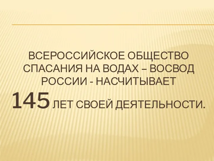 ВСЕРОССИЙСКОЕ ОБЩЕСТВО СПАСАНИЯ НА ВОДАХ – ВОСВОД РОССИИ - НАСЧИТЫВАЕТ 145 ЛЕТ СВОЕЙ ДЕЯТЕЛЬНОСТИ.