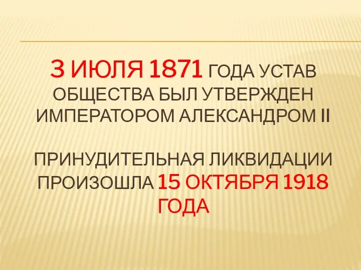 3 ИЮЛЯ 1871 ГОДА УСТАВ ОБЩЕСТВА БЫЛ УТВЕРЖДЕН ИМПЕРАТОРОМ АЛЕКСАНДРОМ II ПРИНУДИТЕЛЬНАЯ