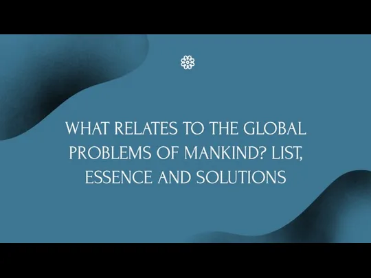 What relates to the global problems of mankind? list, essence and solutions