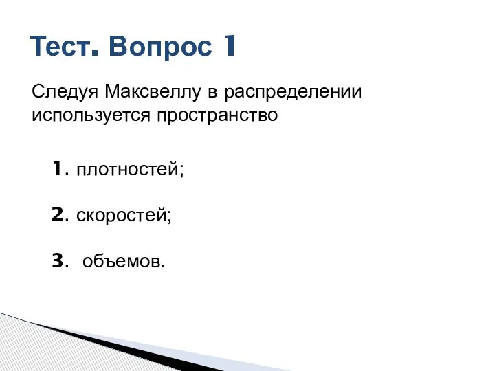 Тест. Вопрос 1 Следуя Максвеллу в распределении используется пространство 1. плотностей; 2. скоростей; 3. объемов.