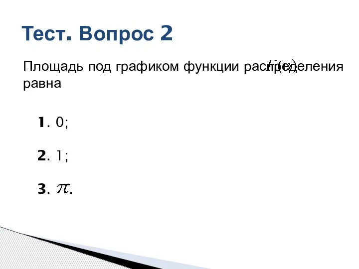 Тест. Вопрос 2 Площадь под графиком функции распределения равна 1. 0; 2. 1; 3. .