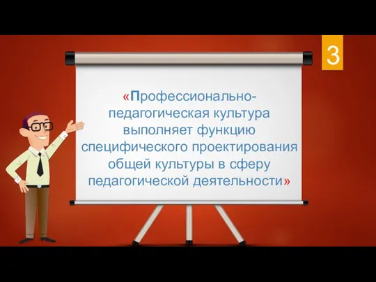 3 «Профессионально-педагогическая культура выполняет функцию специфического проектирования общей культуры в сферу педагогической деятельности»