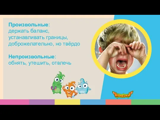 Произвольные: держать баланс, устанавливать границы, доброжелательно, но твёрдо Непроизвольные: обнять, утешить, отвлечь