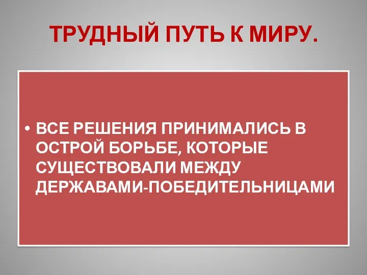 ТРУДНЫЙ ПУТЬ К МИРУ. ВСЕ РЕШЕНИЯ ПРИНИМАЛИСЬ В ОСТРОЙ БОРЬБЕ, КОТОРЫЕ СУЩЕСТВОВАЛИ МЕЖДУ ДЕРЖАВАМИ-ПОБЕДИТЕЛЬНИЦАМИ