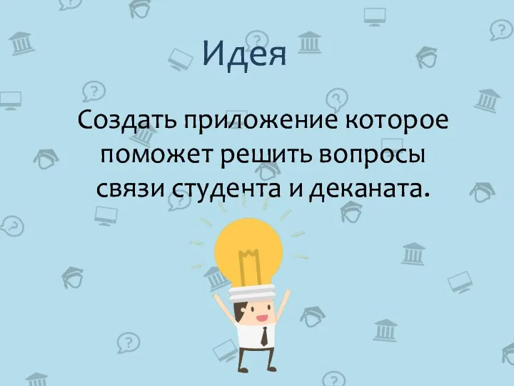 Идея Создать приложение которое поможет решить вопросы связи студента и деканата.