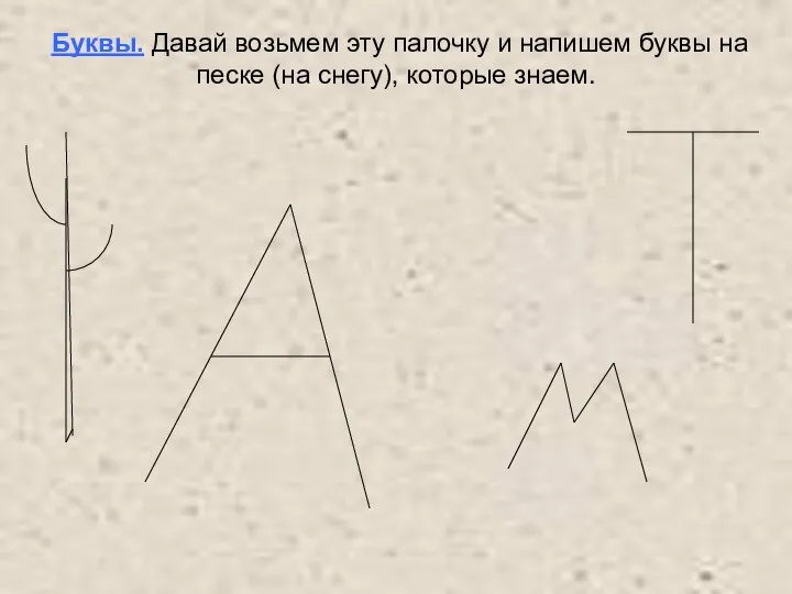 Буквы. Давай возьмем эту палочку и напишем буквы на песке (на снегу), которые знаем.