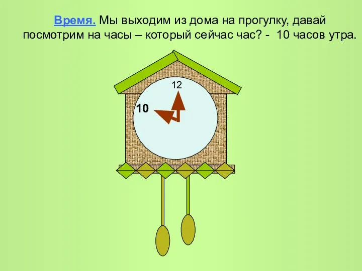 Время. Мы выходим из дома на прогулку, давай посмотрим на часы –