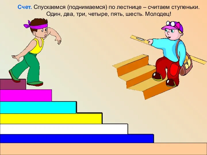 Счет. Спускаемся (поднимаемся) по лестнице – считаем ступеньки. Один, два, три, четыре, пять, шесть. Молодец!