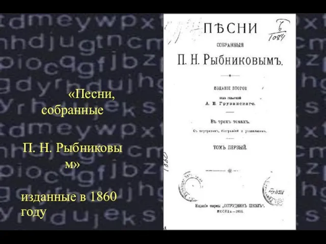 «Песни, собранные П. Н. Рыбниковым» изданные в 1860 году Издан в 3-х томах
