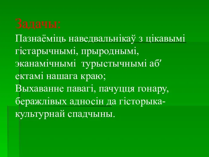 Задачы: Пазнаёміць наведвальнікаў з цікавымі гістарычнымі, прыроднымі, эканамічнымі турыстычнымі аб’ектамі нашага краю;