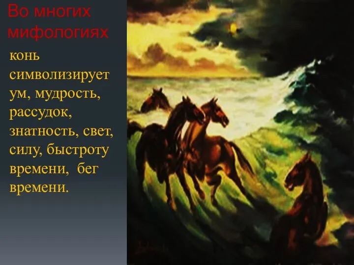 Во многих мифологиях конь символизирует ум, мудрость, рассудок, знатность, свет, силу, быстроту времени, бег времени.