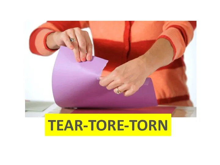 TEAR-TORE-TORN