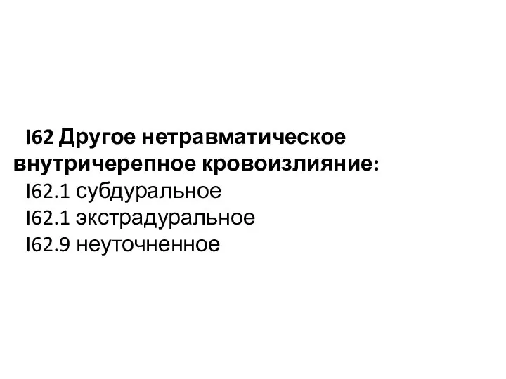 I62 Другое нетравматическое внутричерепное кровоизлияние: I62.1 субдуральное I62.1 экстрадуральное I62.9 неуточненное