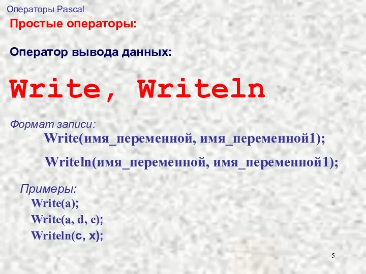 Операторы Pascal Простые операторы: Оператор вывода данных: Write, Writeln Формат записи: Write(имя_переменной,