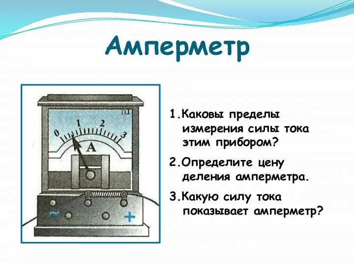 Амперметр 1.Каковы пределы измерения силы тока этим прибором? 2.Определите цену деления амперметра.