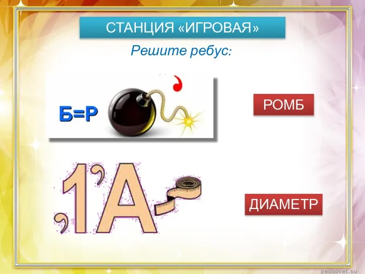 СТАНЦИЯ «ИГРОВАЯ» Решите ребус: РОМБ ДИАМЕТР