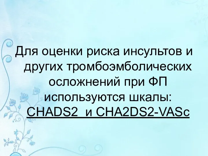 Для оценки риска инсультов и других тромбоэмболических осложнений при ФП используются шкалы: CHADS2 и CHA2DS2-VASc