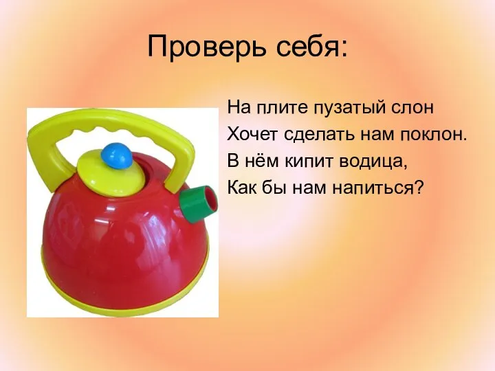 Проверь себя: На плите пузатый слон Хочет сделать нам поклон. В нём