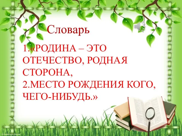 Словарь 1.«РОДИНА – ЭТО ОТЕЧЕСТВО, РОДНАЯ СТОРОНА, 2.МЕСТО РОЖДЕНИЯ КОГО,ЧЕГО-НИБУДЬ.»