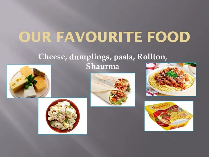 OUR FAVOURITE FOOD Cheese, dumplings, pasta, Rollton, Shaurma