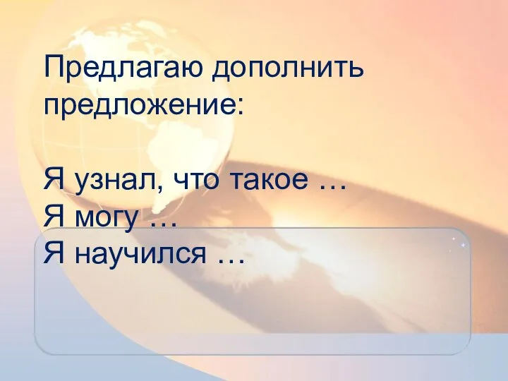 Предлагаю дополнить предложение: Я узнал, что такое … Я могу … Я научился …