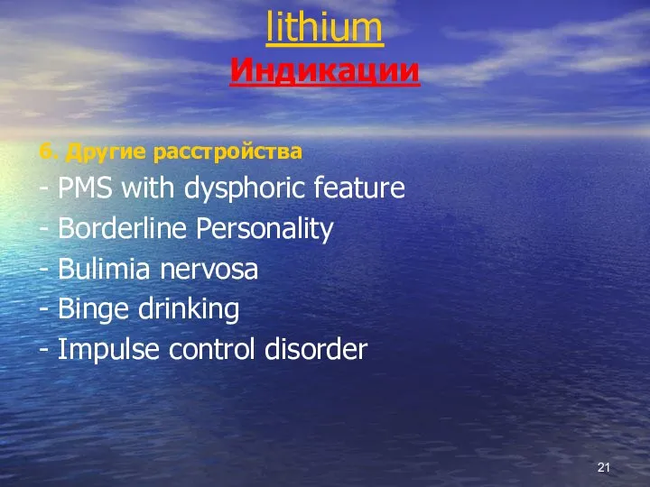 lithium Индикации 6. Другие расстройства - PMS with dysphoric feature - Borderline