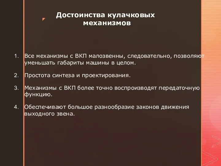 Достоинства кулачковых механизмов Все механизмы с ВКП малозвенны, следовательно, позволяют уменьшать габариты