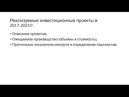 Реализуемые инвестиционные проекты в 2017-2021гг. Описание проектов; Ожидаемое производство (объемы и стоимость);